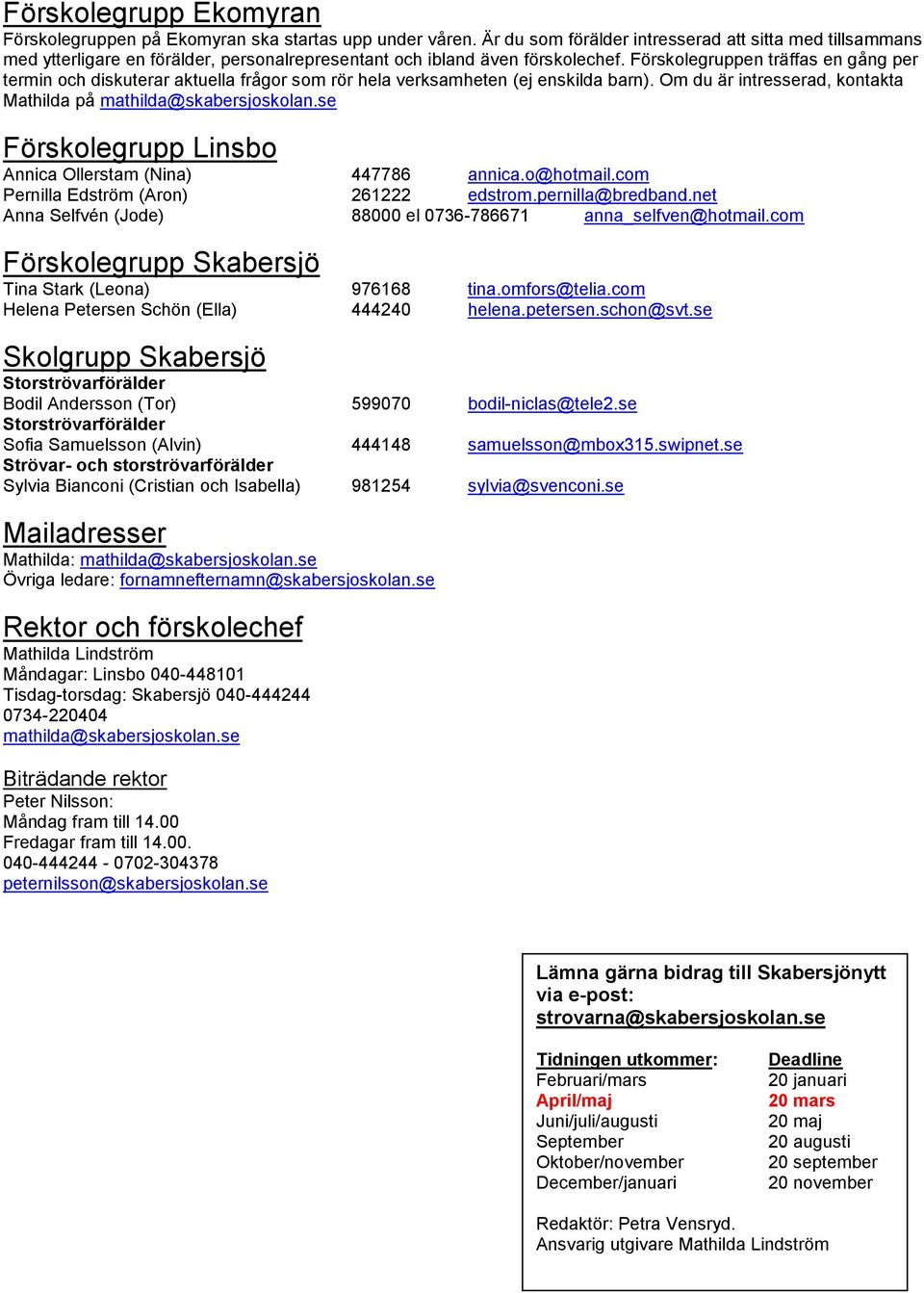 Förskolegruppen träffas en gång per termin och diskuterar aktuella frågor som rör hela verksamheten (ej enskilda barn). Om du är intresserad, kontakta Mathilda på mathilda@skabersjoskolan.