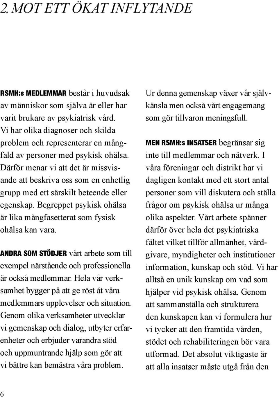 Därför menar vi att det är missvisande att beskriva oss som en enhetlig grupp med ett särskilt beteende eller egenskap. Begreppet psykisk ohälsa är lika mångfasetterat som fysisk ohälsa kan vara.