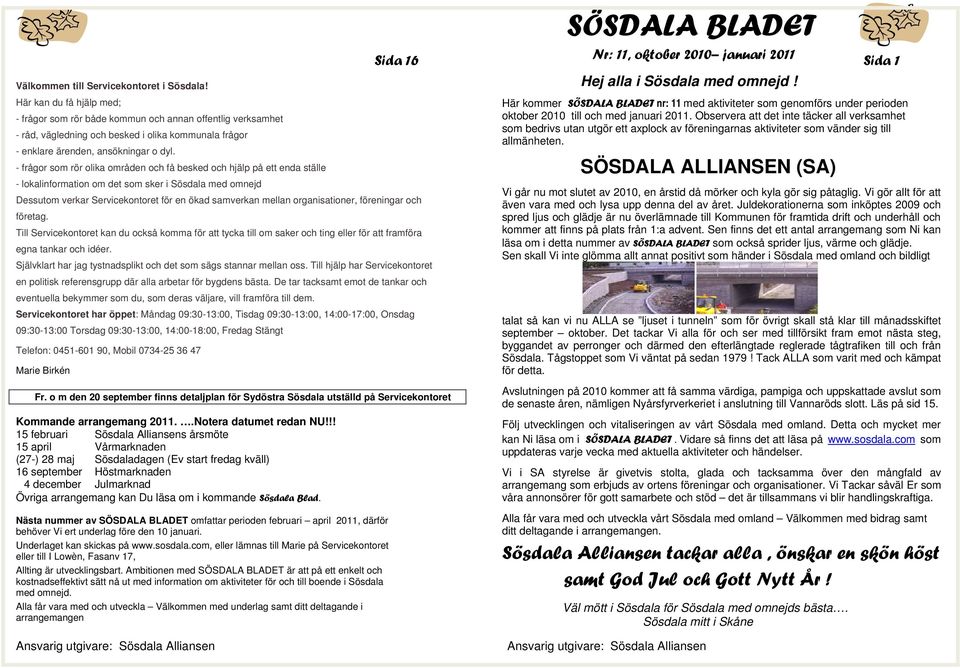 - frågor som rör olika områden och få besked och hjälp på ett enda ställe - lokalinformation om det som sker i Sösdala med omnejd Dessutom verkar Servicekontoret för en ökad samverkan mellan