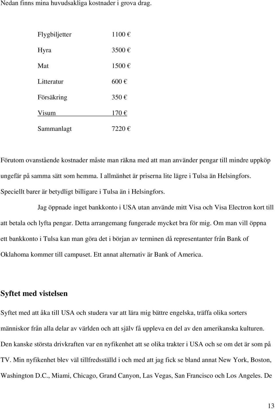 samma sätt som hemma. I allmänhet är priserna lite lägre i Tulsa än Helsingfors. Speciellt barer är betydligt billigare i Tulsa än i Helsingfors.