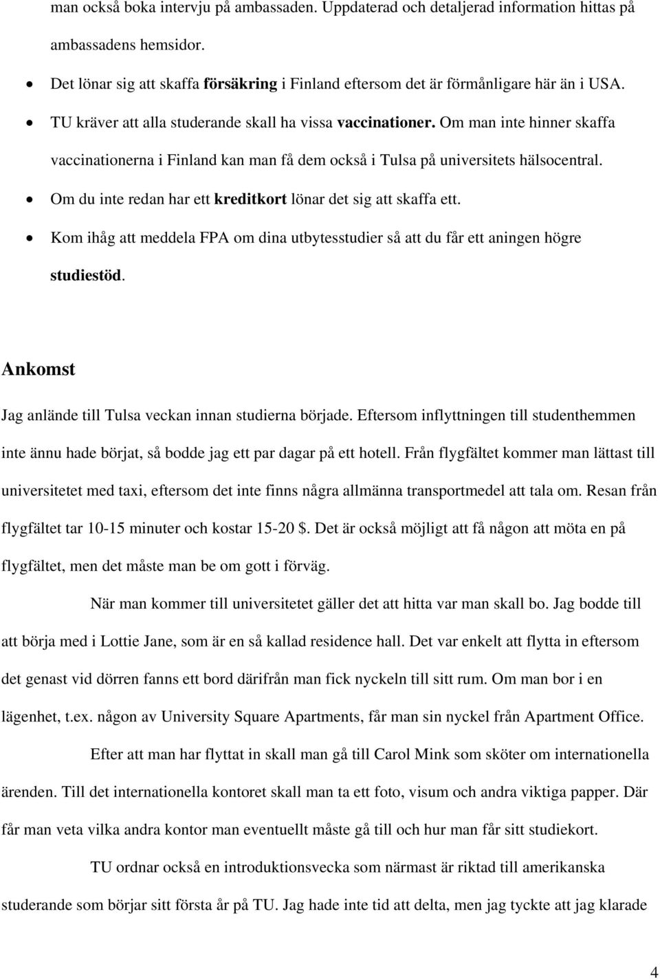 Om du inte redan har ett kreditkort lönar det sig att skaffa ett. Kom ihåg att meddela FPA om dina utbytesstudier så att du får ett aningen högre studiestöd.