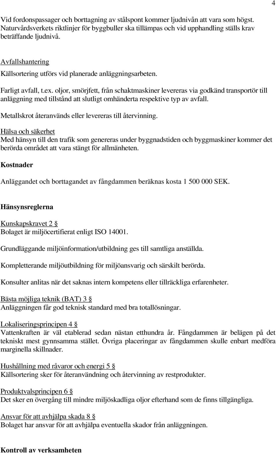 oljor, smörjfett, från schaktmaskiner levereras via godkänd transportör till anläggning med tillstånd att slutligt omhänderta respektive typ av avfall.