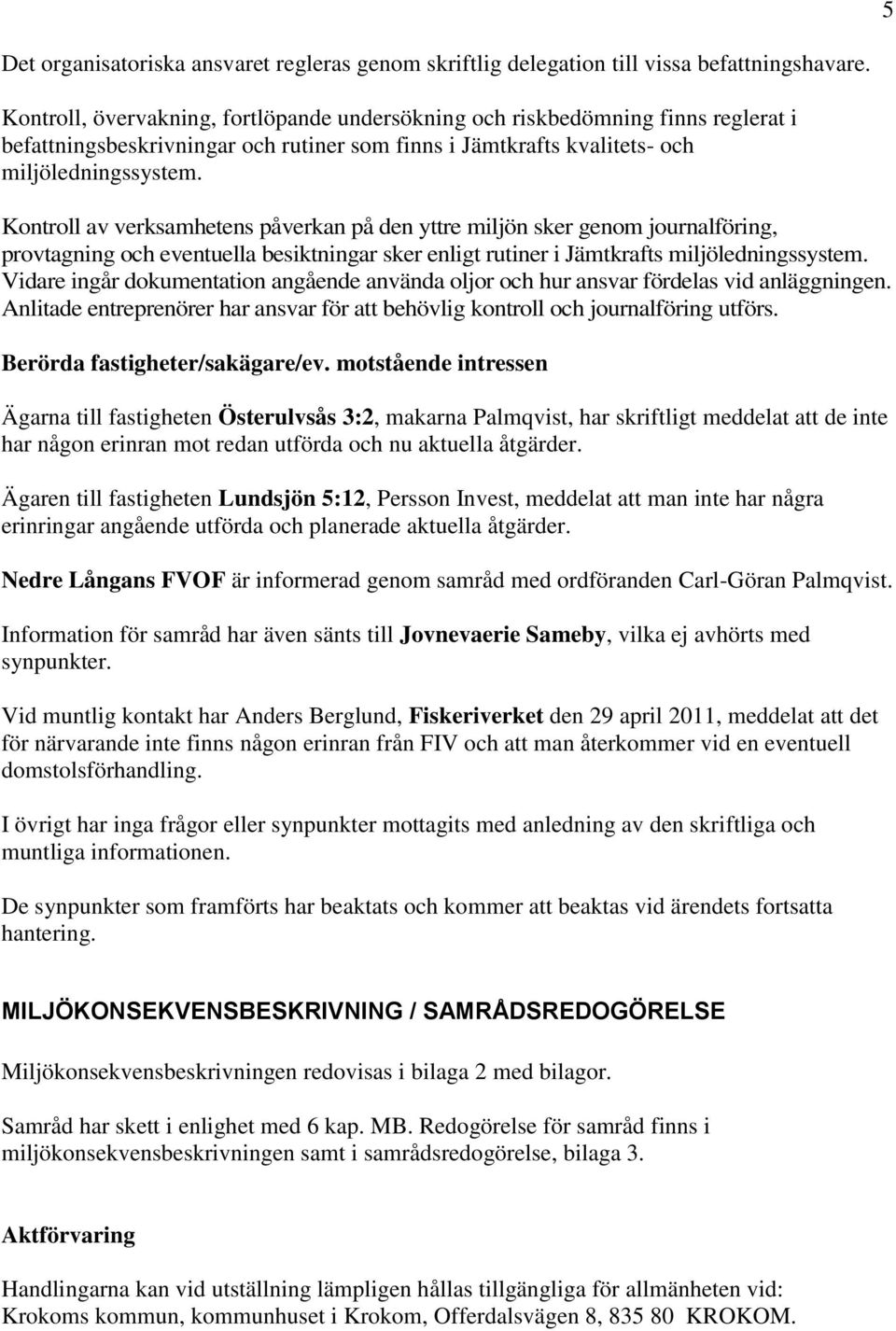 Kontroll av verksamhetens påverkan på den yttre miljön sker genom journalföring, provtagning och eventuella besiktningar sker enligt rutiner i Jämtkrafts miljöledningssystem.