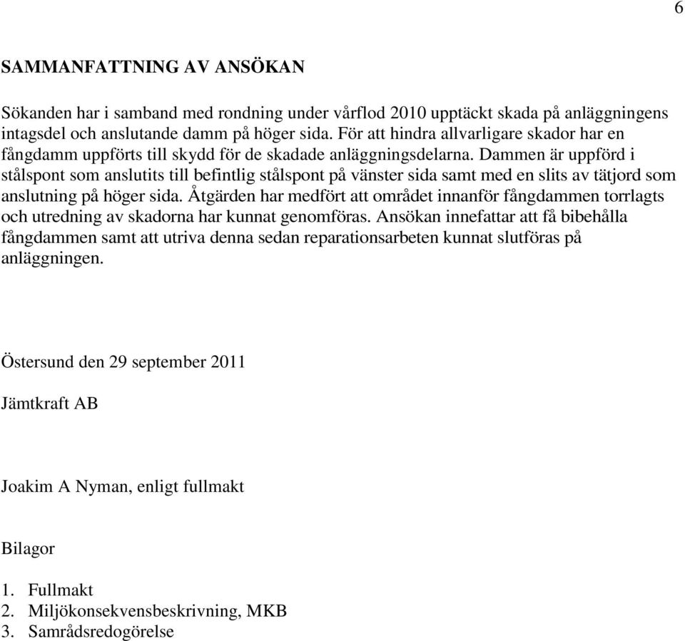 Dammen är uppförd i stålspont som anslutits till befintlig stålspont på vänster sida samt med en slits av tätjord som anslutning på höger sida.