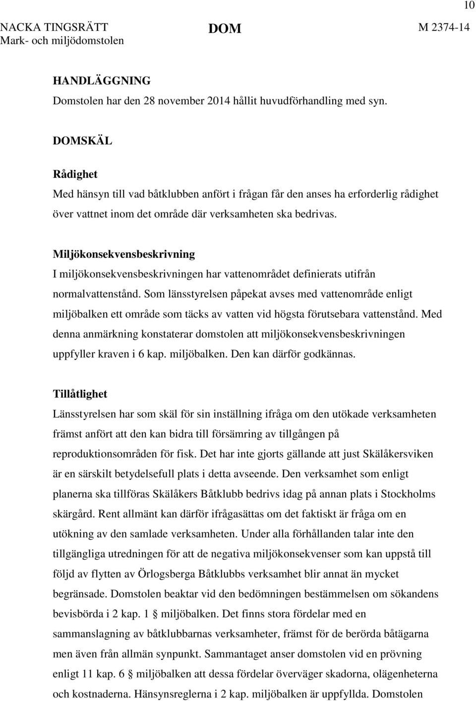 Miljökonsekvensbeskrivning I miljökonsekvensbeskrivningen har vattenområdet definierats utifrån normalvattenstånd.