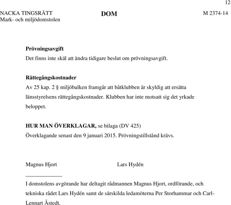 Klubben har inte motsatt sig det yrkade beloppet. HUR MAN ÖVERKLAGAR, se bilaga (DV 425) Överklagande senast den 9 januari 2015.