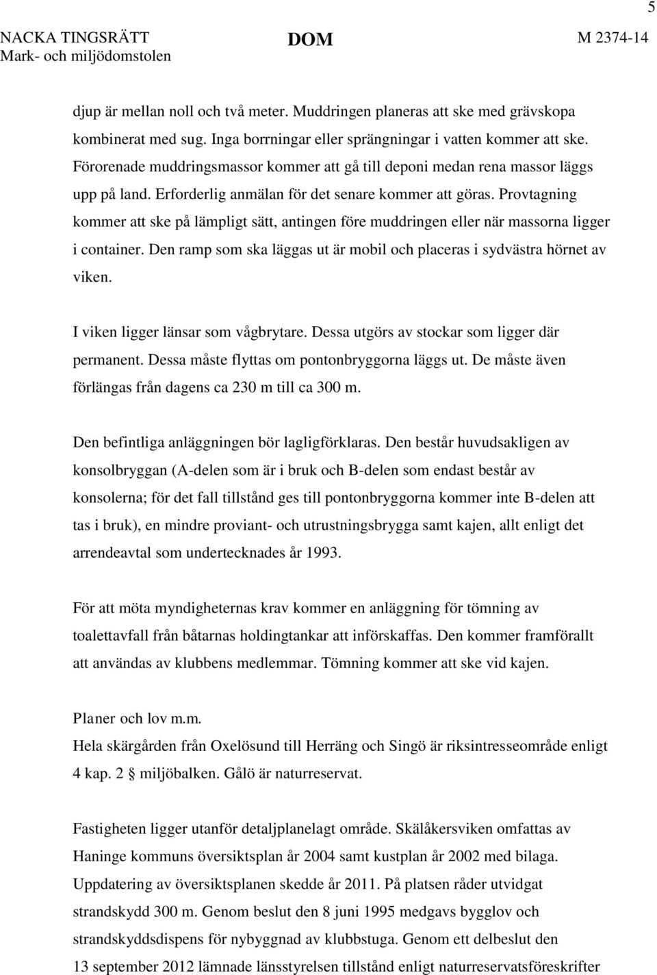 Provtagning kommer att ske på lämpligt sätt, antingen före muddringen eller när massorna ligger i container. Den ramp som ska läggas ut är mobil och placeras i sydvästra hörnet av viken.