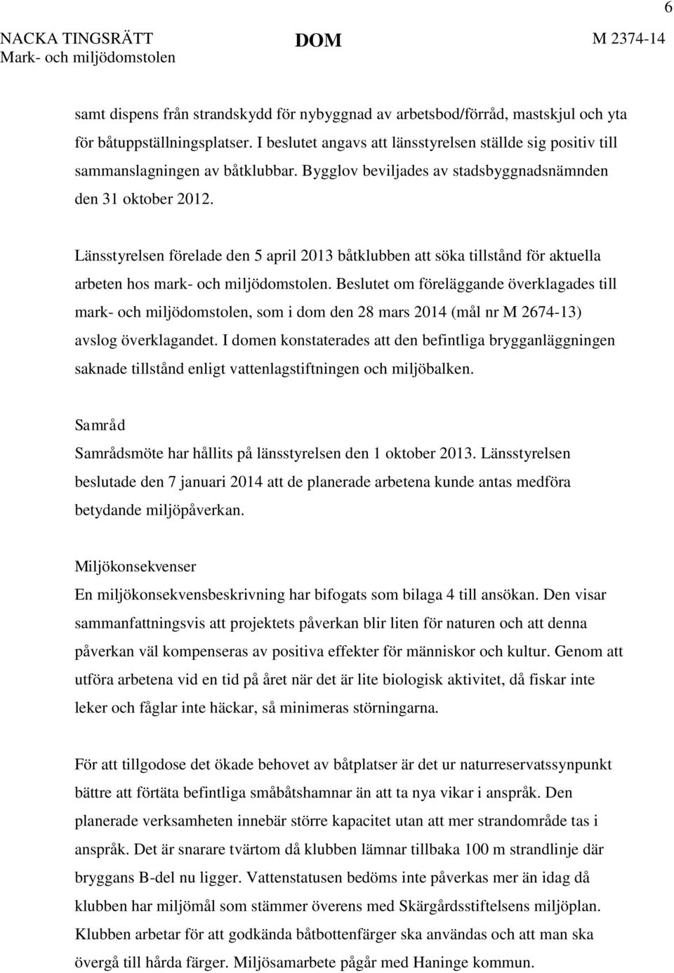 Länsstyrelsen förelade den 5 april 2013 båtklubben att söka tillstånd för aktuella arbeten hos mark- och miljödomstolen.