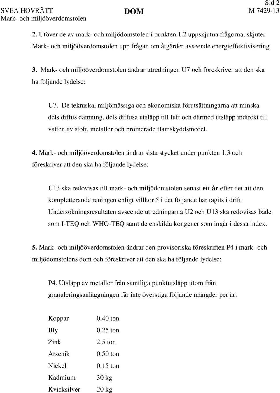 Mark- och miljööverdomstolen ändrar utredningen U7 och föreskriver att den ska ha följande lydelse: U7.