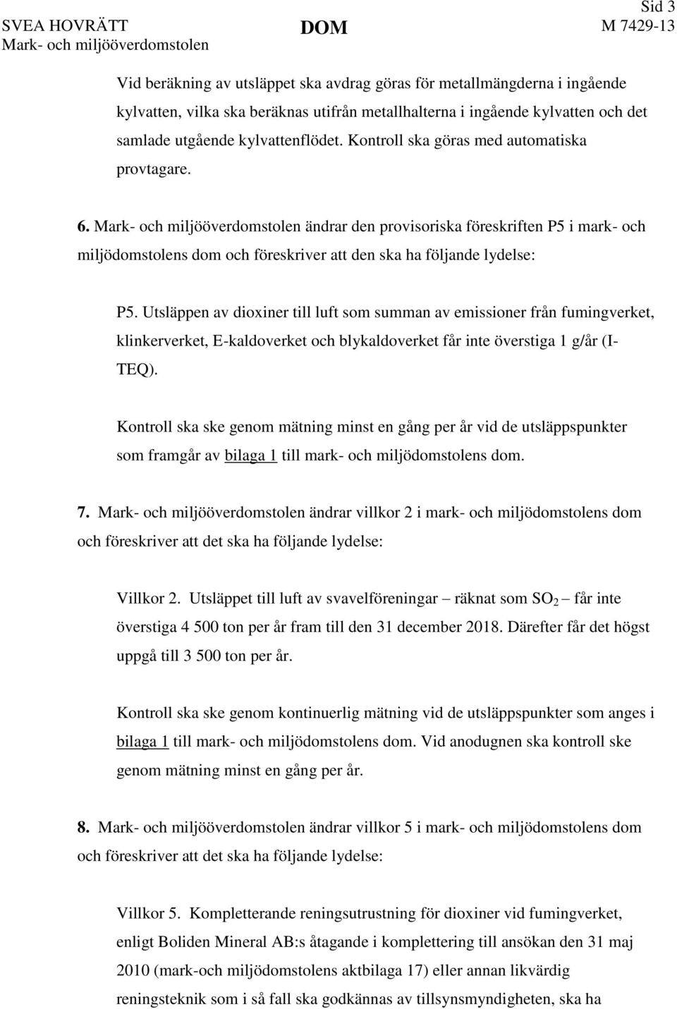 Mark- och miljööverdomstolen ändrar den provisoriska föreskriften P5 i mark- och miljödomstolens dom och föreskriver att den ska ha följande lydelse: P5.