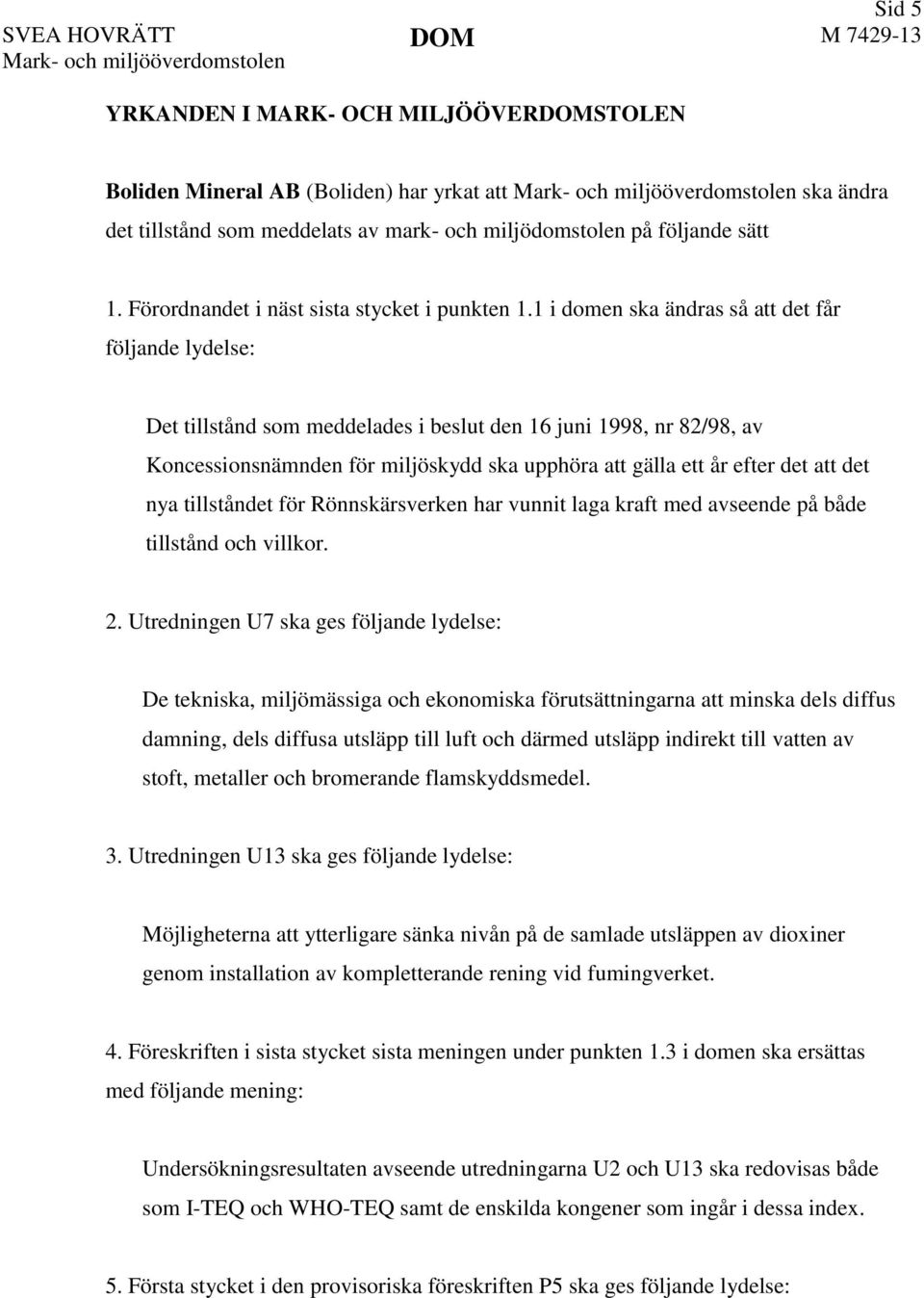 1 i domen ska ändras så att det får följande lydelse: Det tillstånd som meddelades i beslut den 16 juni 1998, nr 82/98, av Koncessionsnämnden för miljöskydd ska upphöra att gälla ett år efter det att