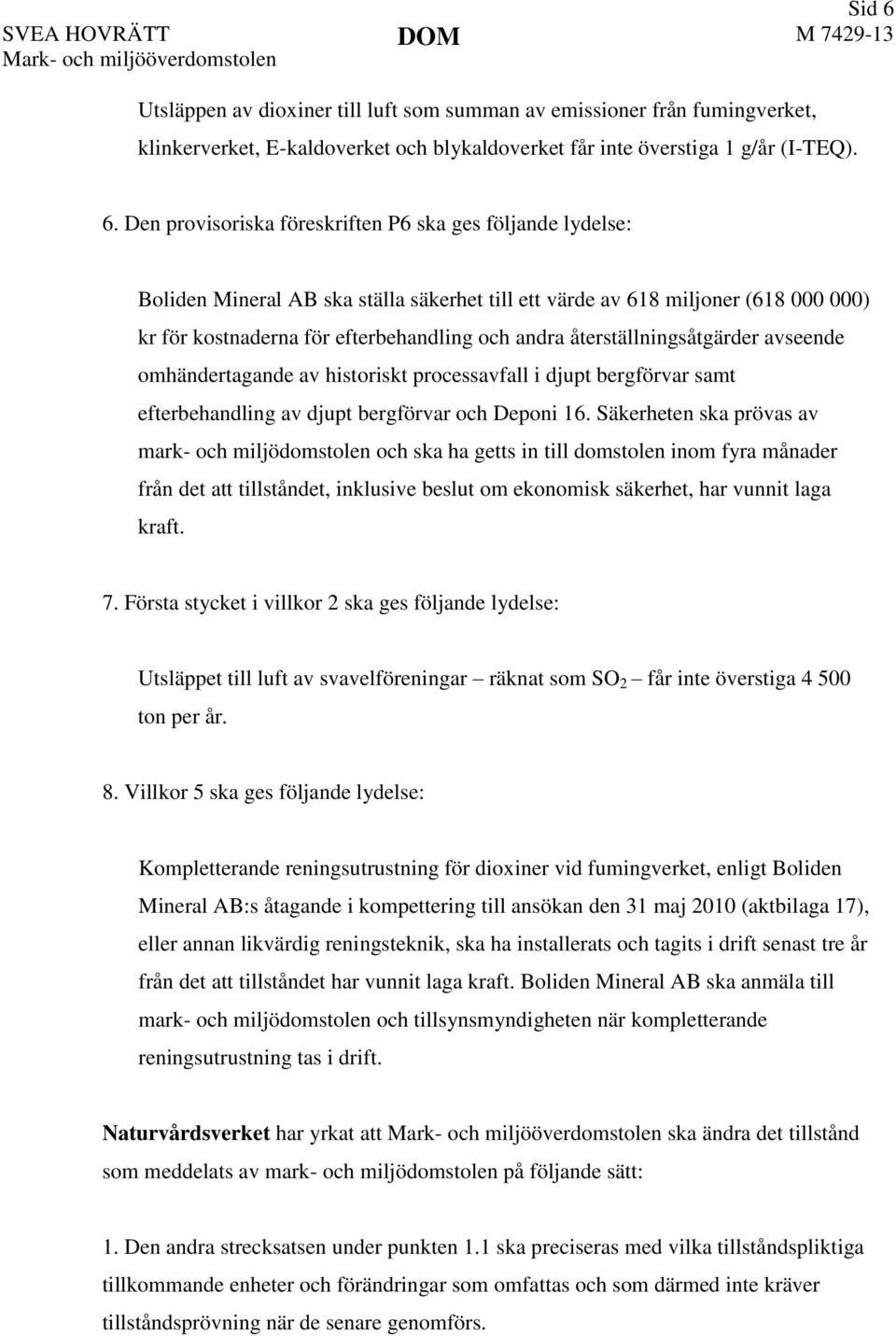 Den provisoriska föreskriften P6 ska ges följande lydelse: Boliden Mineral AB ska ställa säkerhet till ett värde av 618 miljoner (618 000 000) kr för kostnaderna för efterbehandling och andra