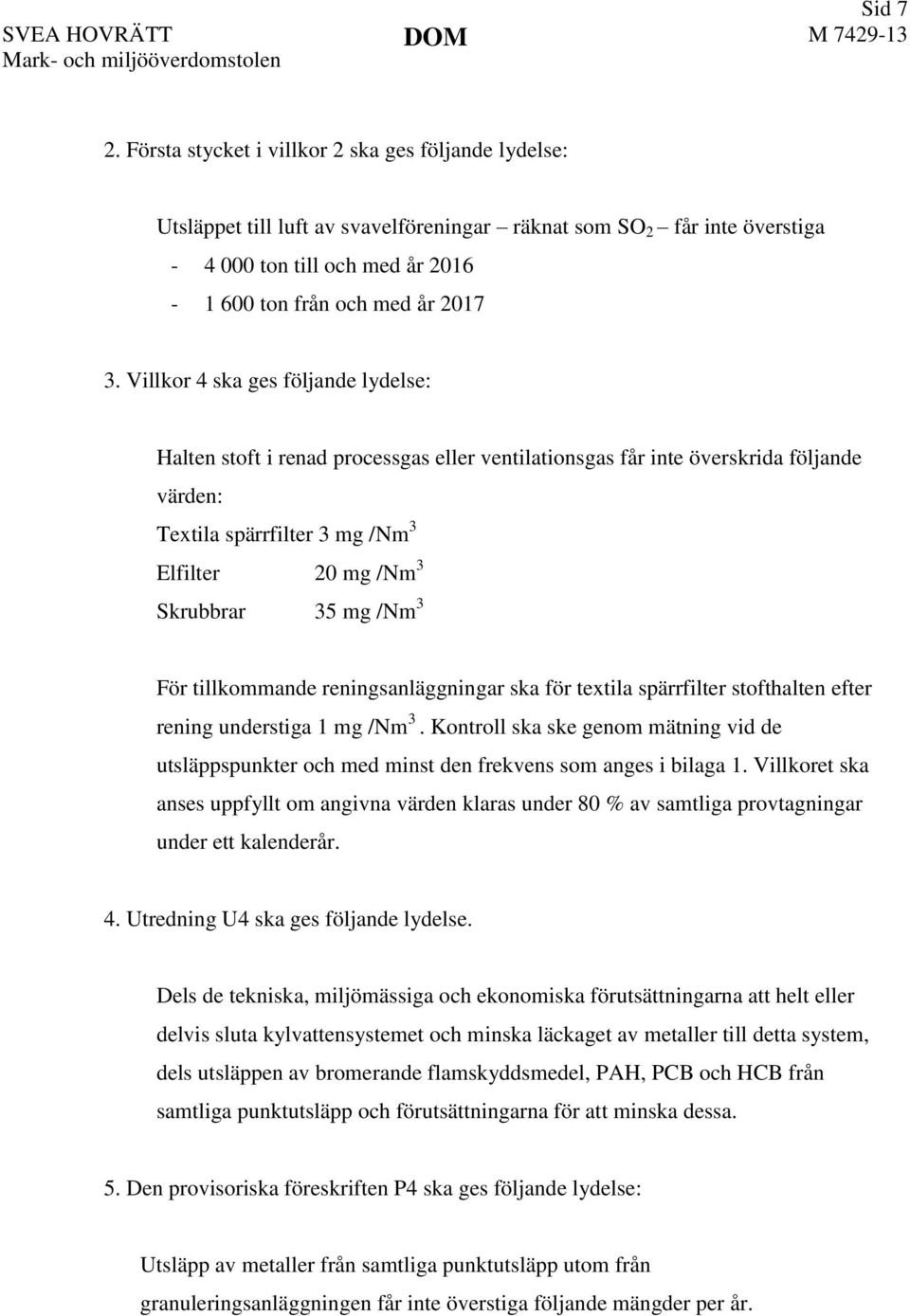 Villkor 4 ska ges följande lydelse: Halten stoft i renad processgas eller ventilationsgas får inte överskrida följande värden: Textila spärrfilter 3 mg /Nm 3 Elfilter 20 mg /Nm 3 Skrubbrar 35 mg /Nm