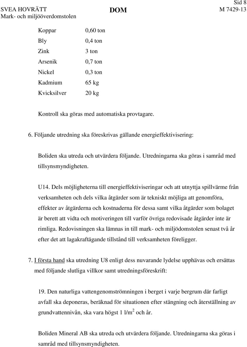 Dels möjligheterna till energieffektiviseringar och att utnyttja spillvärme från verksamheten och dels vilka åtgärder som är tekniskt möjliga att genomföra, effekter av åtgärderna och kostnaderna för