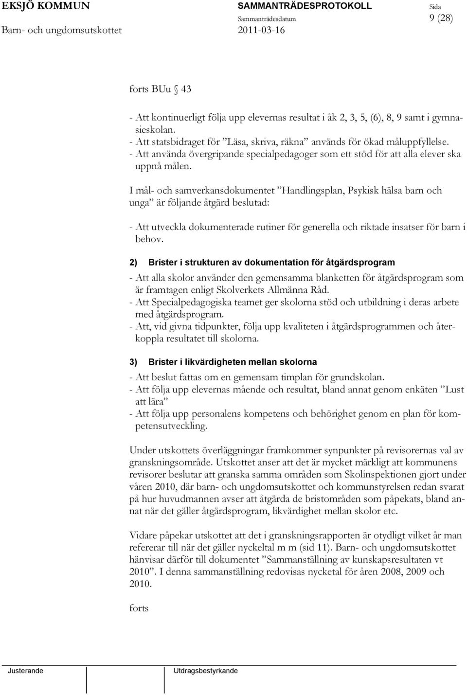 I mål- och samverkansdokumentet Handlingsplan, Psykisk hälsa barn och unga är följande åtgärd beslutad: - Att utveckla dokumenterade rutiner för generella och riktade insatser för barn i behov.