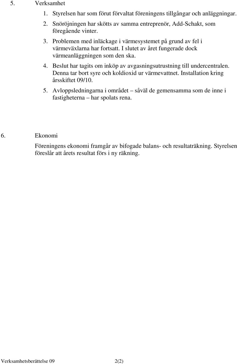 Beslut har tagits om inköp av avgasningsutrustning till undercentralen. Denna tar bort syre och koldioxid ur värmevattnet. Installation kring årsskiftet 09/10. 5.