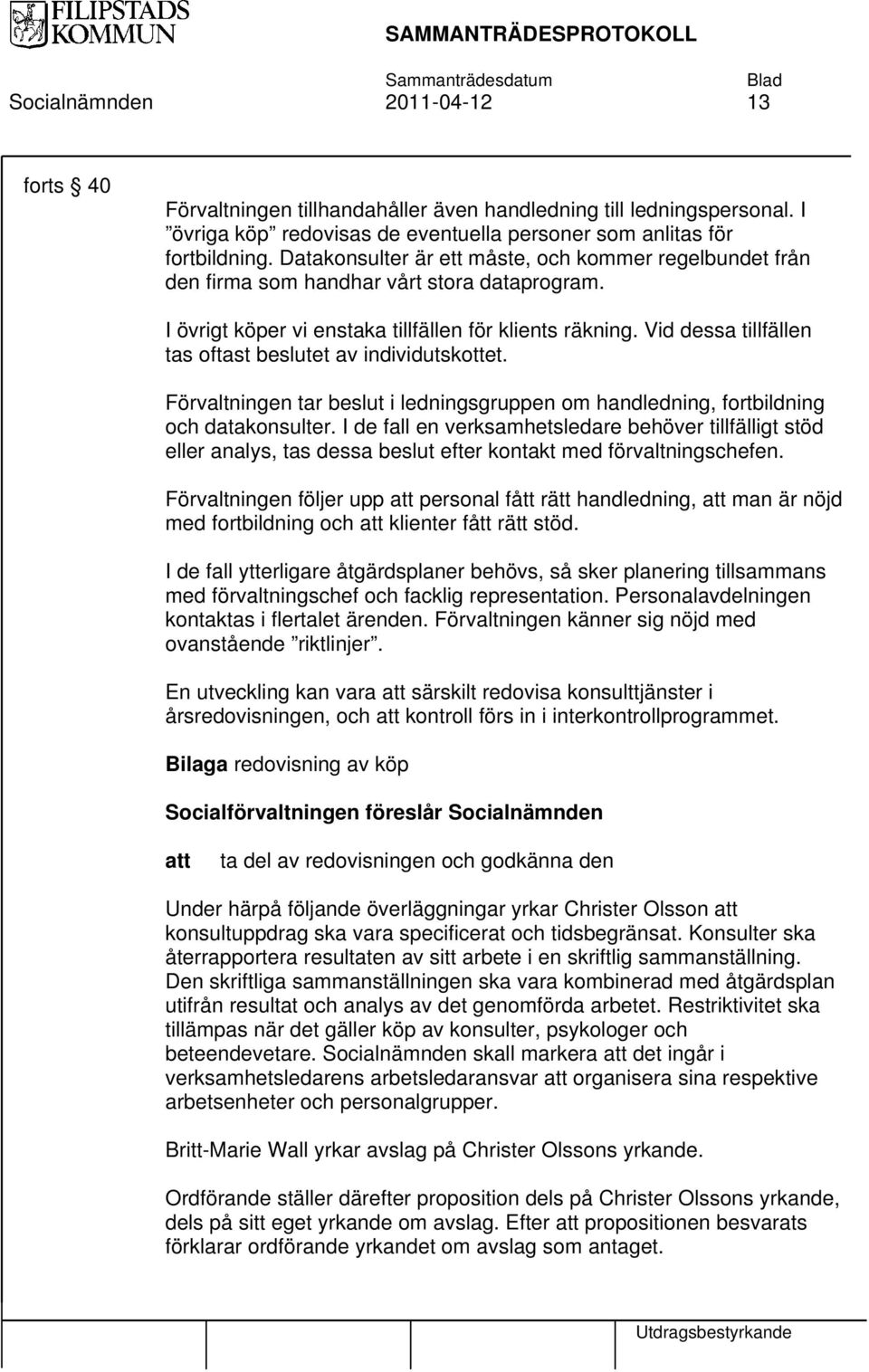 Vid dessa tillfällen tas oftast beslutet av individutskottet. Förvaltningen tar beslut i ledningsgruppen om handledning, fortbildning och datakonsulter.
