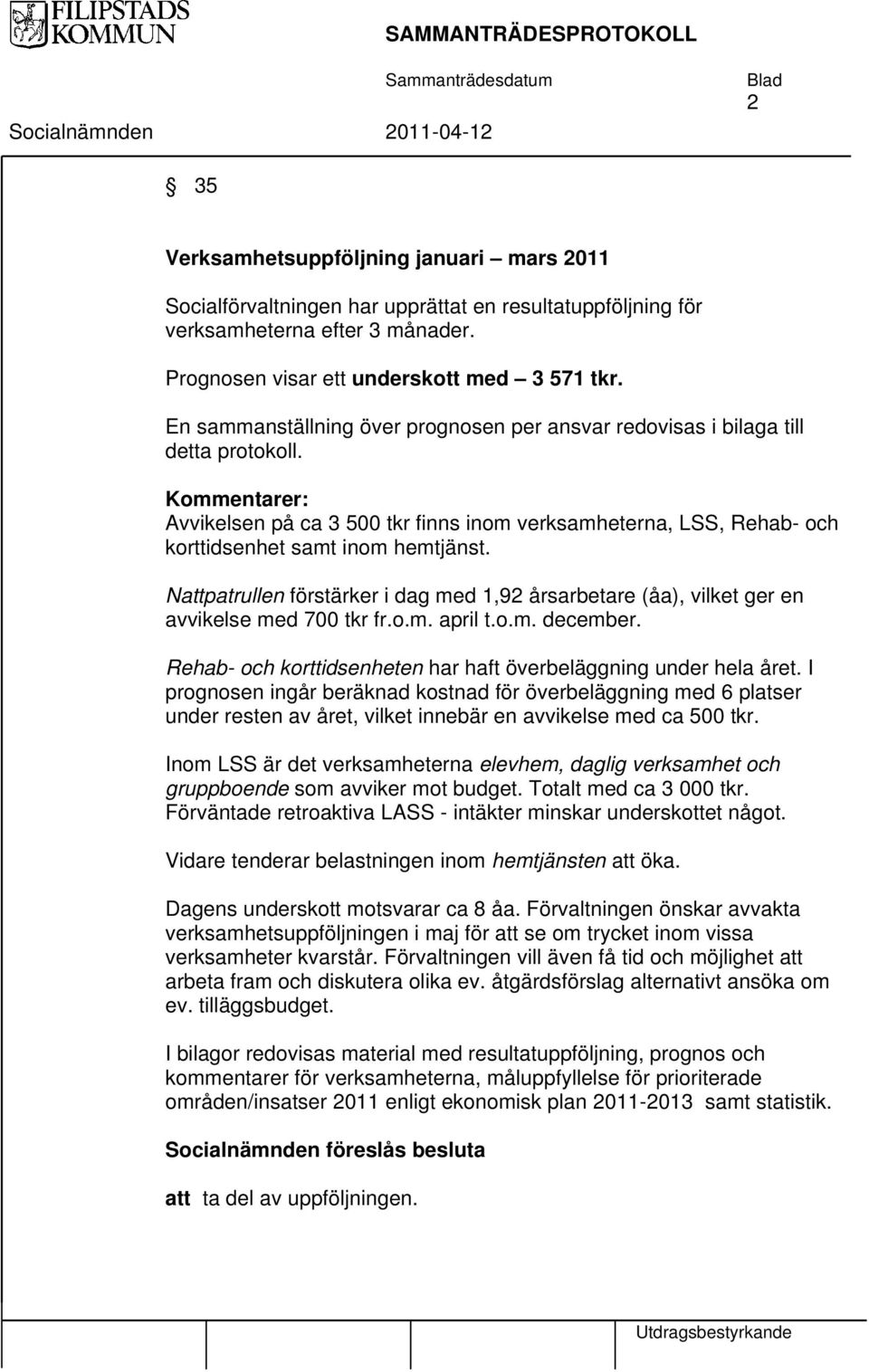 Kommentarer: Avvikelsen på ca 3 500 tkr finns inom verksamheterna, LSS, Rehab- och korttidsenhet samt inom hemtjänst.