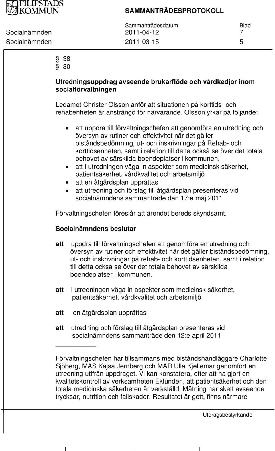 Olsson yrkar på följande: att uppdra till förvaltningschefen att genomföra en utredning och översyn av rutiner och effektivitet när det gäller biståndsbedömning, ut- och inskrivningar på Rehab- och