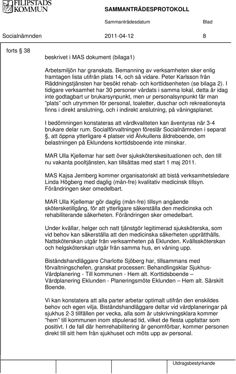 I tidigare verksamhet har 30 personer vårdats i samma lokal, detta är idag inte godtagbart ur brukarsynpunkt, men ur personalsynpunkt får man plats och utrymmen för personal, toaletter, duschar och