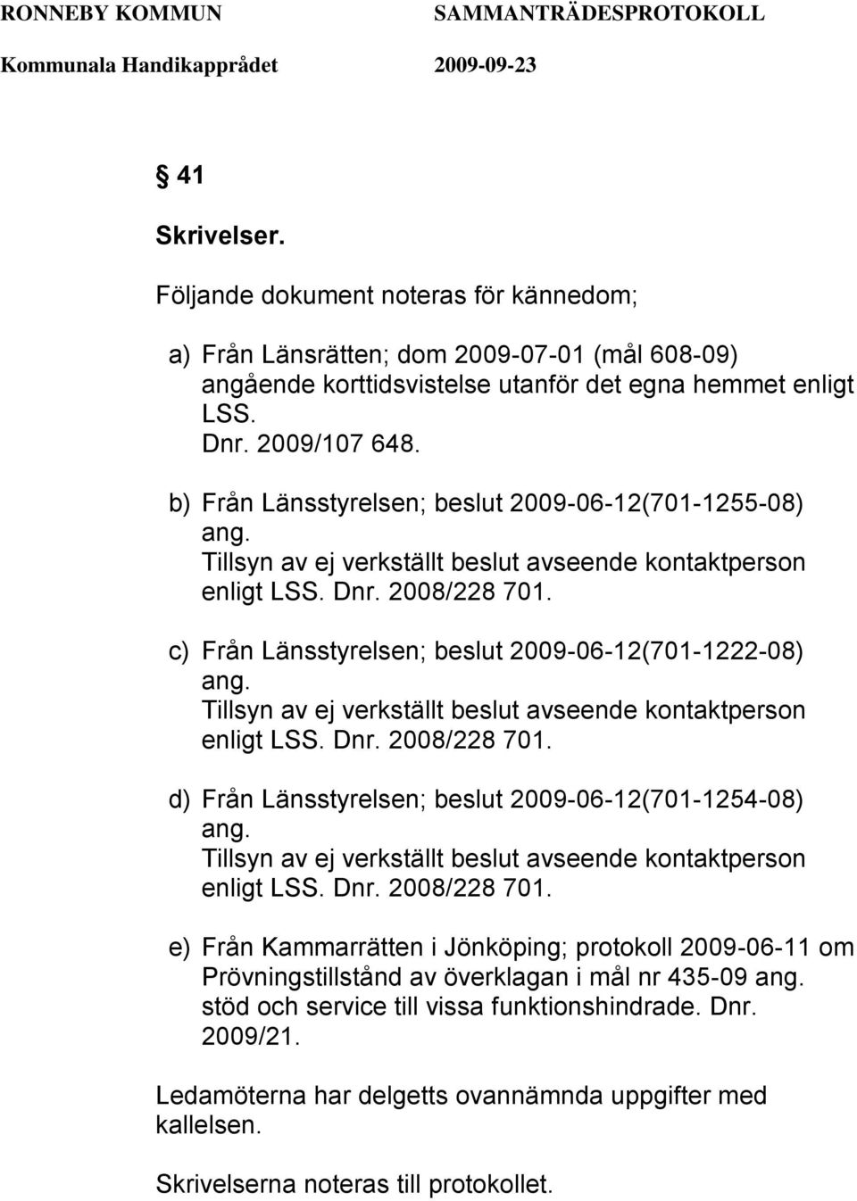 c) Från Länsstyrelsen; beslut 2009-06-12(701-1222-08) ang. Tillsyn av ej verkställt beslut avseende kontaktperson enligt LSS. Dnr. 2008/228 701.