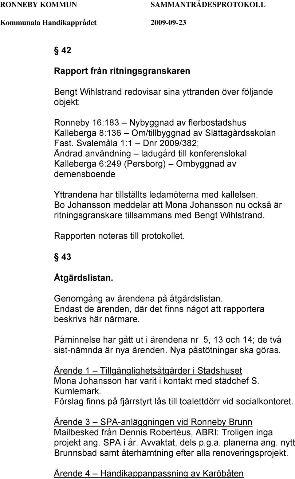 Bo Johansson meddelar att Mona Johansson nu också är ritningsgranskare tillsammans med Bengt Wihlstrand. Rapporten noteras till protokollet. 43 Åtgärdslistan. Genomgång av ärendena på åtgärdslistan.