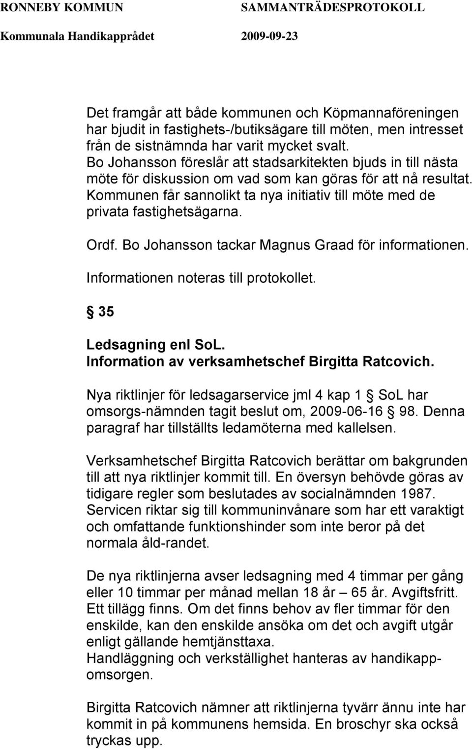 Kommunen får sannolikt ta nya initiativ till möte med de privata fastighetsägarna. Ordf. Bo Johansson tackar Magnus Graad för informationen. Informationen noteras till protokollet.