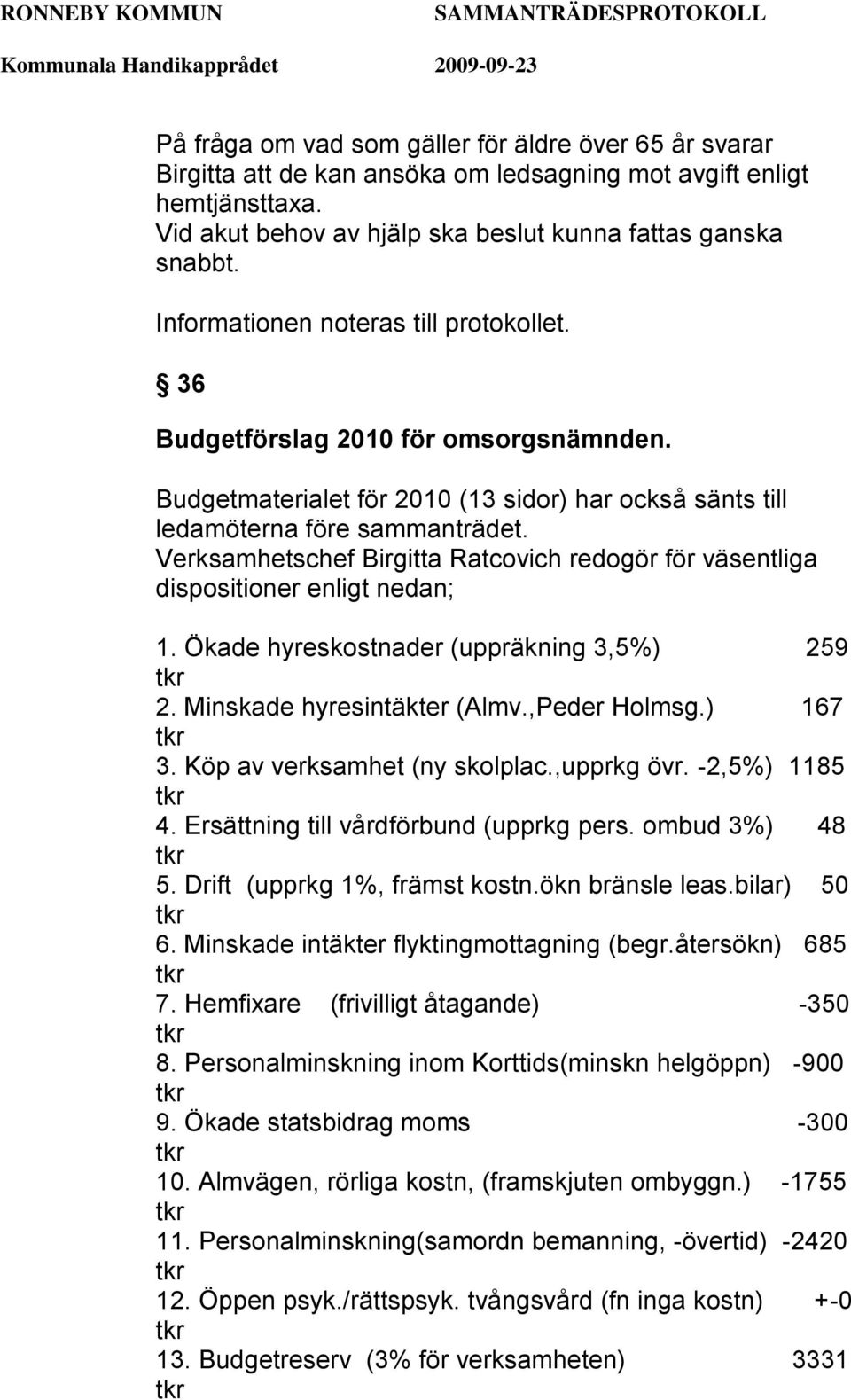 Verksamhetschef Birgitta Ratcovich redogör för väsentliga dispositioner enligt nedan; 1. Ökade hyreskostnader (uppräkning 3,5%) 259 2. Minskade hyresintäkter (Almv.,Peder Holmsg.) 167 3.