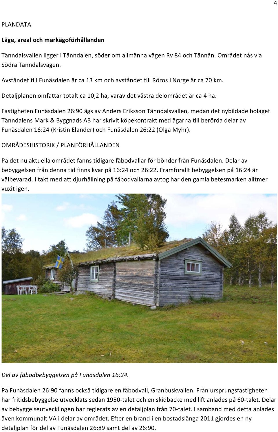 Fastigheten Funäsdalen 26:90 ägs av Anders Eriksson Tänndalsvallen, medan det nybildade bolaget Tänndalens Mark & Byggnads AB har skrivit köpekontrakt med ägarna till berörda delar av Funäsdalen
