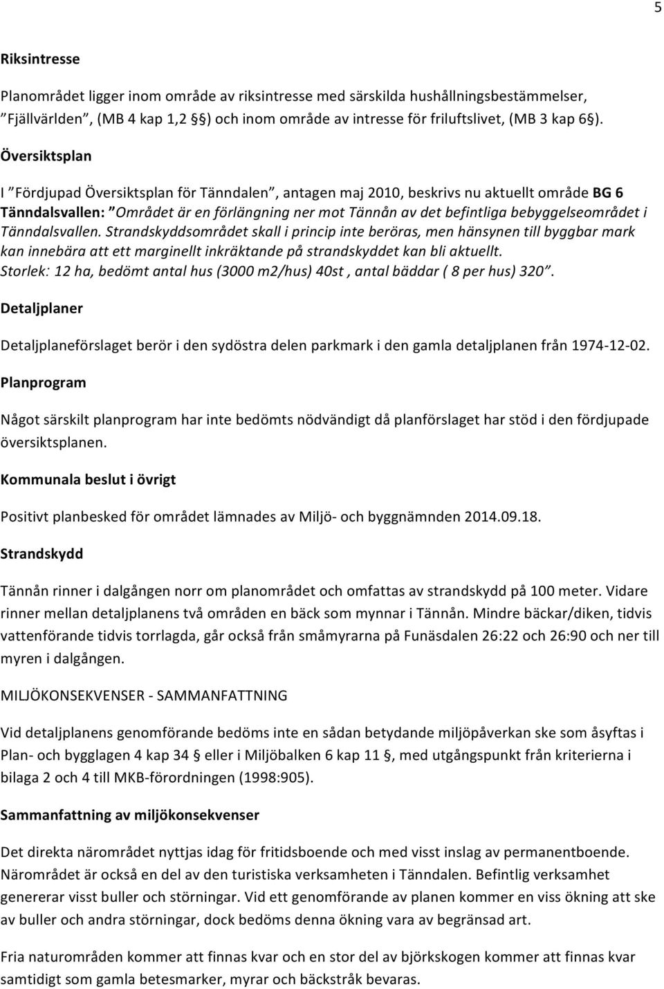 i Tänndalsvallen. Strandskyddsområdet skall i princip inte beröras, men hänsynen till byggbar mark kan innebära att ett marginellt inkräktande på strandskyddet kan bli aktuellt.