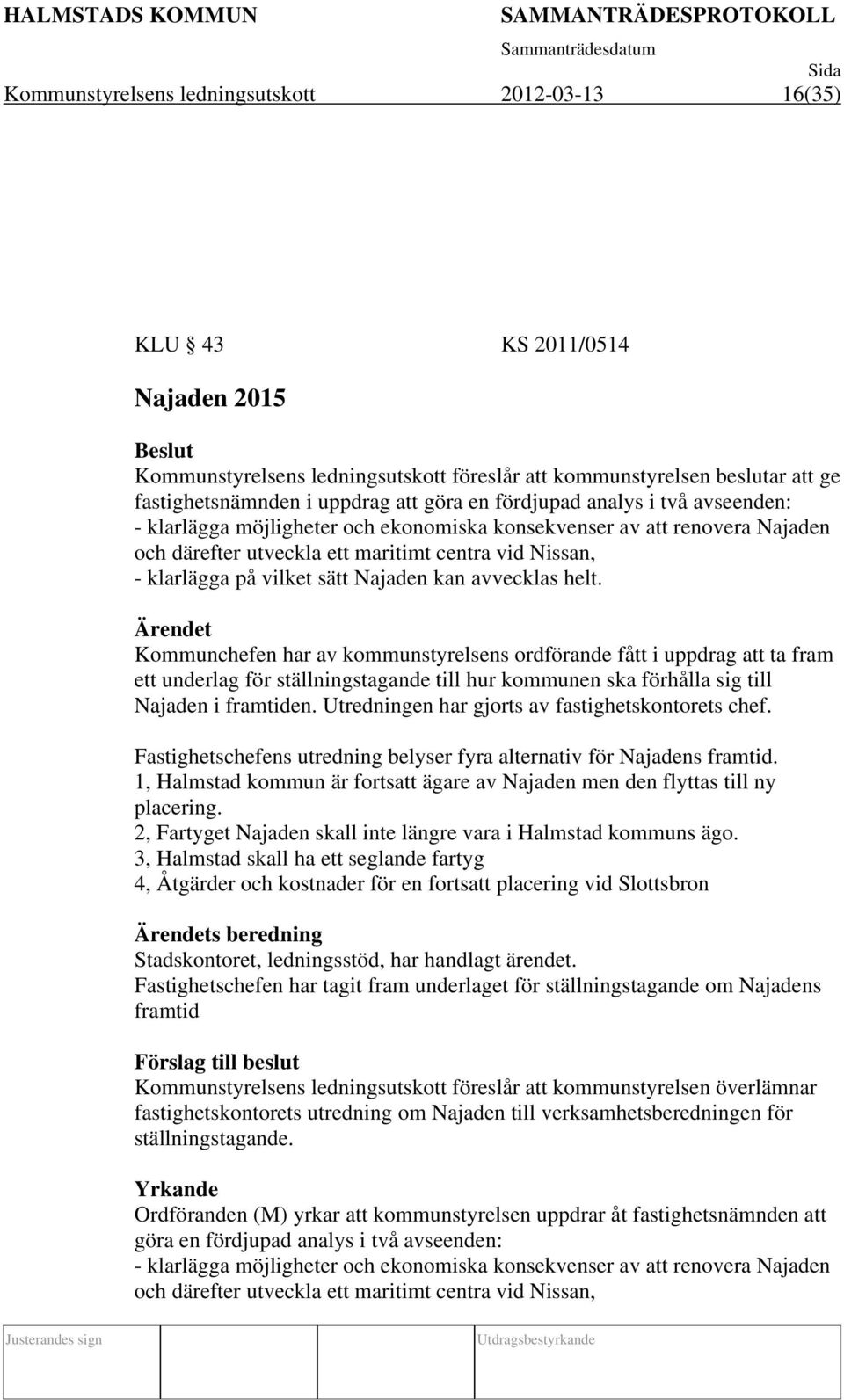 Najaden kan avvecklas helt. Kommunchefen har av kommunstyrelsens ordförande fått i uppdrag att ta fram ett underlag för ställningstagande till hur kommunen ska förhålla sig till Najaden i framtiden.