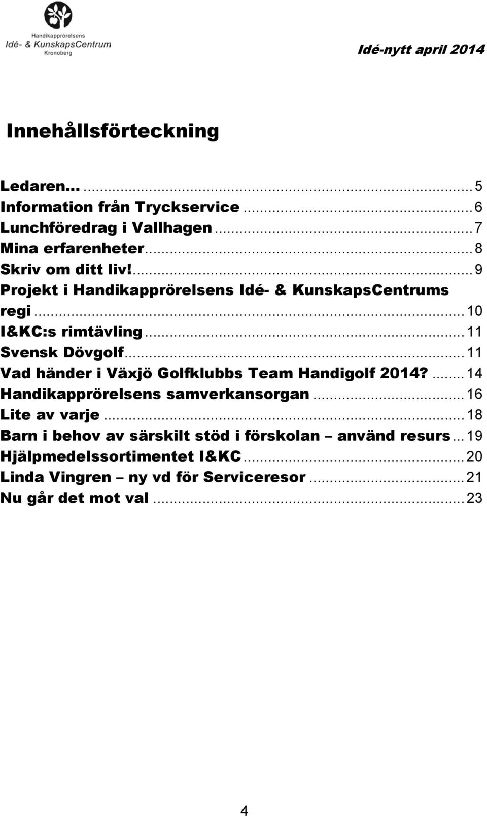 ..11 Vad händer i Växjö Golfklubbs Team Handigolf 2014?...14 Handikapprörelsens samverkansorgan...16 Lite av varje.