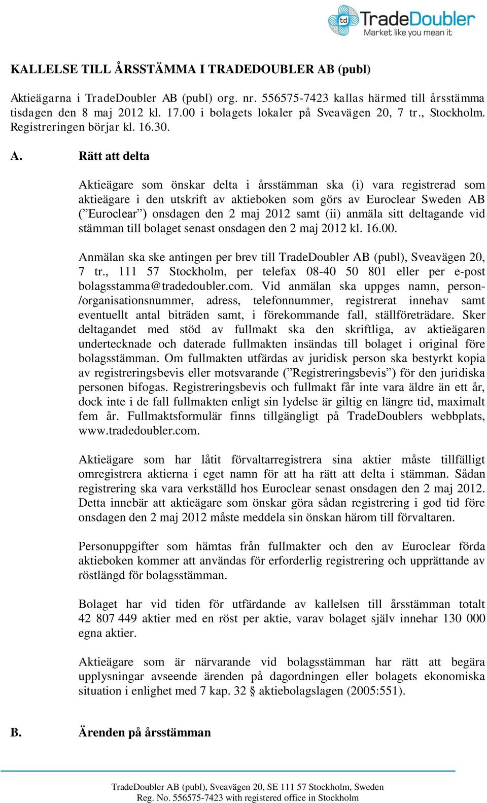 Rätt att delta Aktieägare som önskar delta i årsstämman ska (i) vara registrerad som aktieägare i den utskrift av aktieboken som görs av Euroclear Sweden AB ( Euroclear ) onsdagen den 2 maj 2012 samt