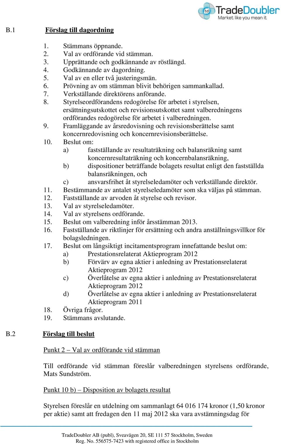 Styrelseordförandens redogörelse för arbetet i styrelsen, ersättningsutskottet och revisionsutskottet samt valberedningens ordförandes redogörelse för arbetet i valberedningen. 9.