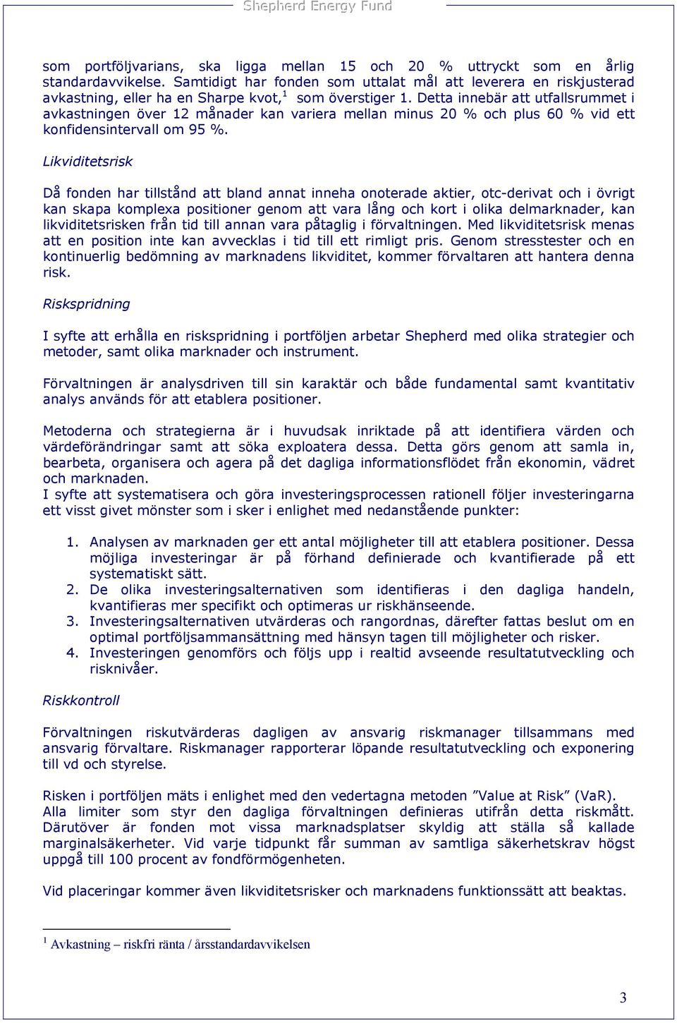 Detta innebär att utfallsrummet i avkastningen över 12 månader kan variera mellan minus 20 % och plus 60 % vid ett konfidensintervall om 95 %.