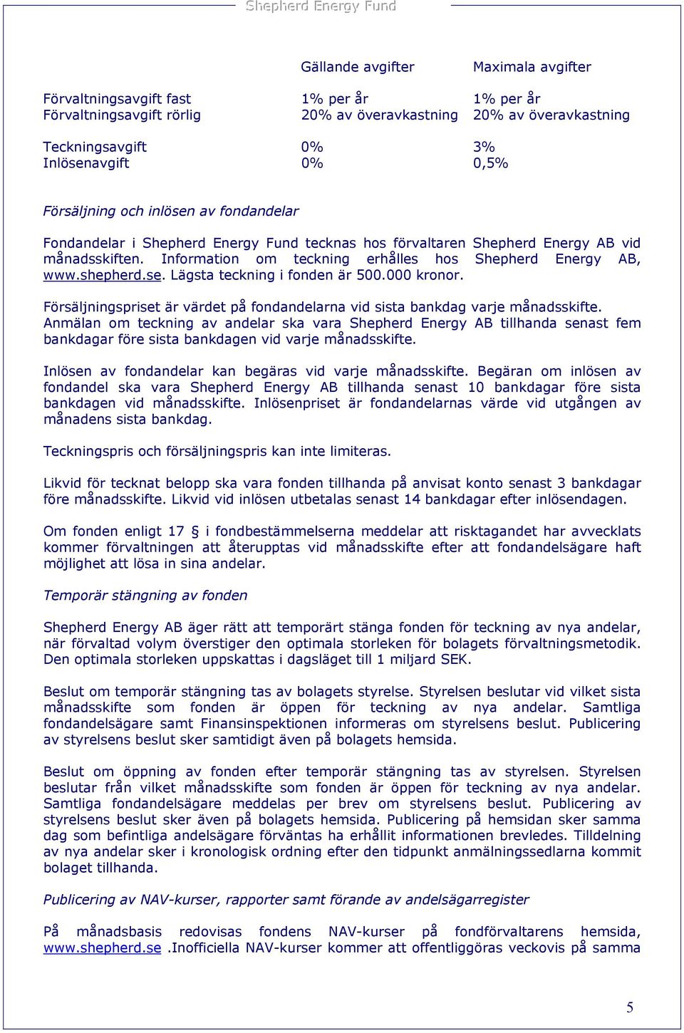 shepherd.se. Lägsta teckning i fonden är 500.000 kronor. Försäljningspriset är värdet på fondandelarna vid sista bankdag varje månadsskifte.