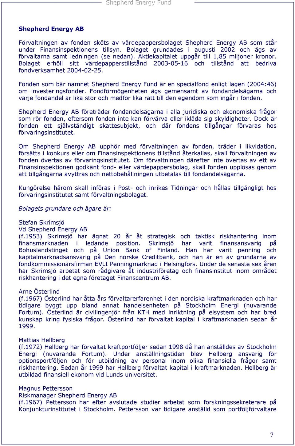 Bolaget erhöll sitt värdepapperstillstånd 2003-05-16 och tillstånd att bedriva fondverksamhet 2004-02-25.