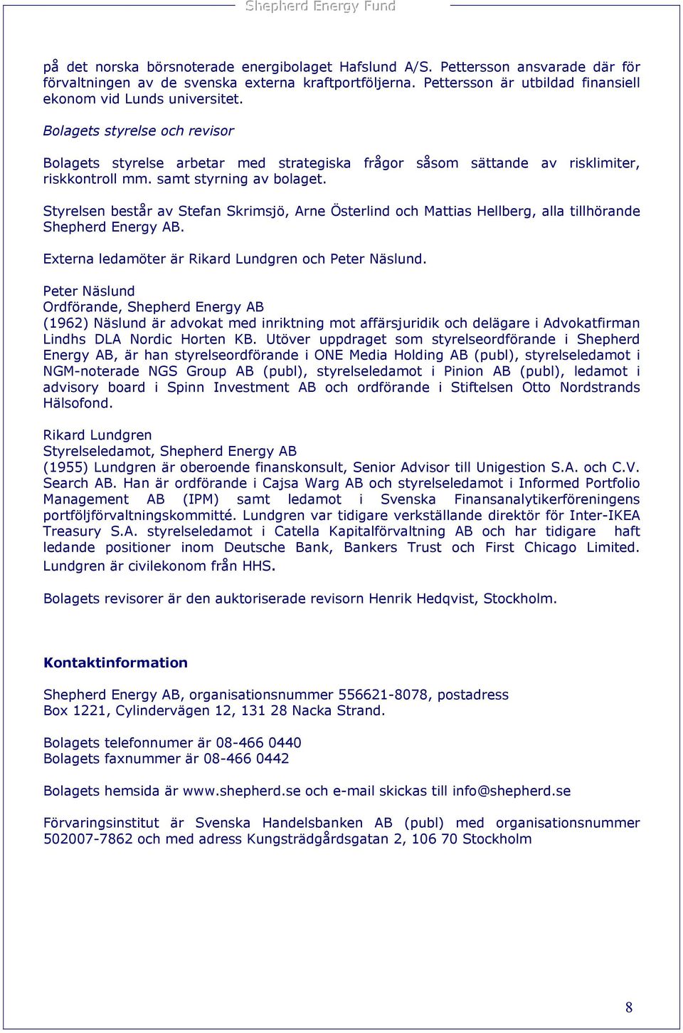 samt styrning av bolaget. Styrelsen består av Stefan Skrimsjö, Arne Österlind och Mattias Hellberg, alla tillhörande Shepherd Energy AB. Externa ledamöter är Rikard Lundgren och Peter Näslund.