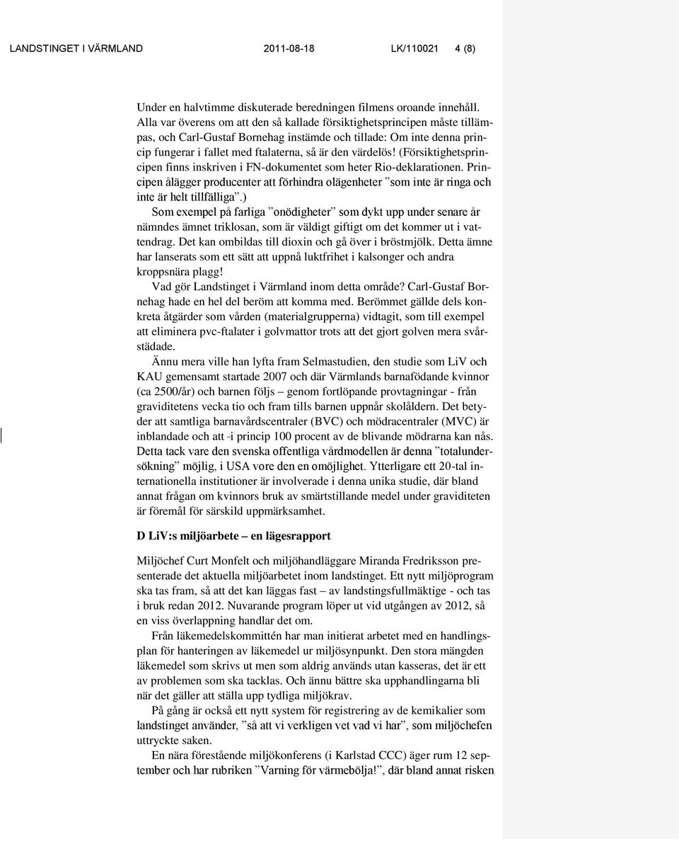 värdelös! (Försiktighetsprincipen finns inskriven i FN-dokumentet som heter Rio-deklarationen. Principen ålägger producenter att förhindra olägenheter som inte är ringa och inte är helt tillfälliga.