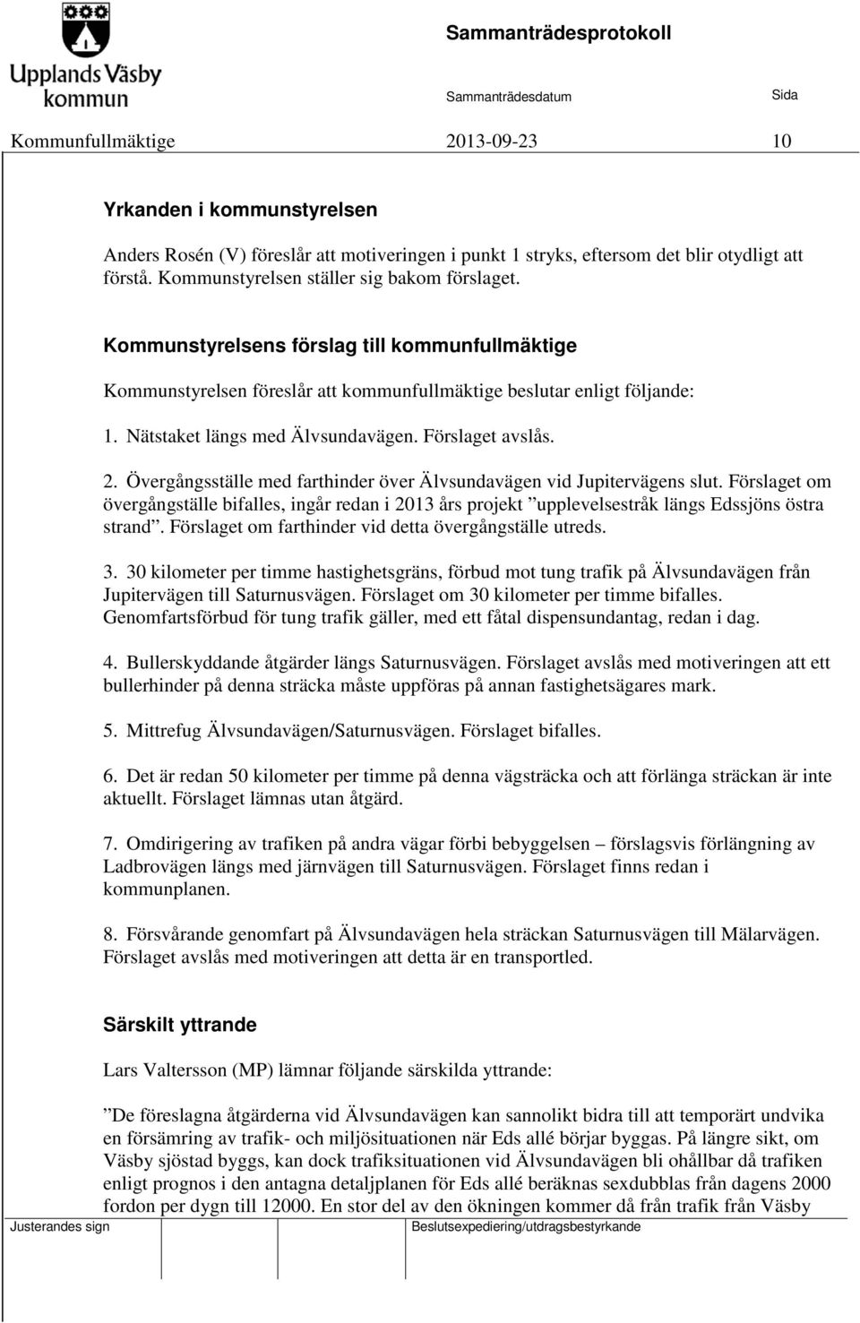 Nätstaket längs med Älvsundavägen. Förslaget avslås. 2. Övergångsställe med farthinder över Älvsundavägen vid Jupitervägens slut.