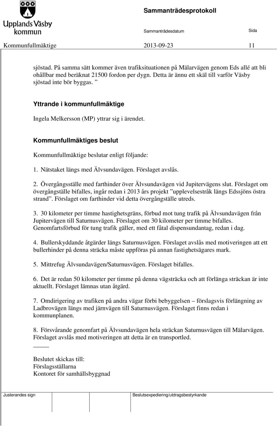 Kommunfullmäktiges beslut Kommunfullmäktige beslutar enligt följande: 1. Nätstaket längs med Älvsundavägen. Förslaget avslås. 2.