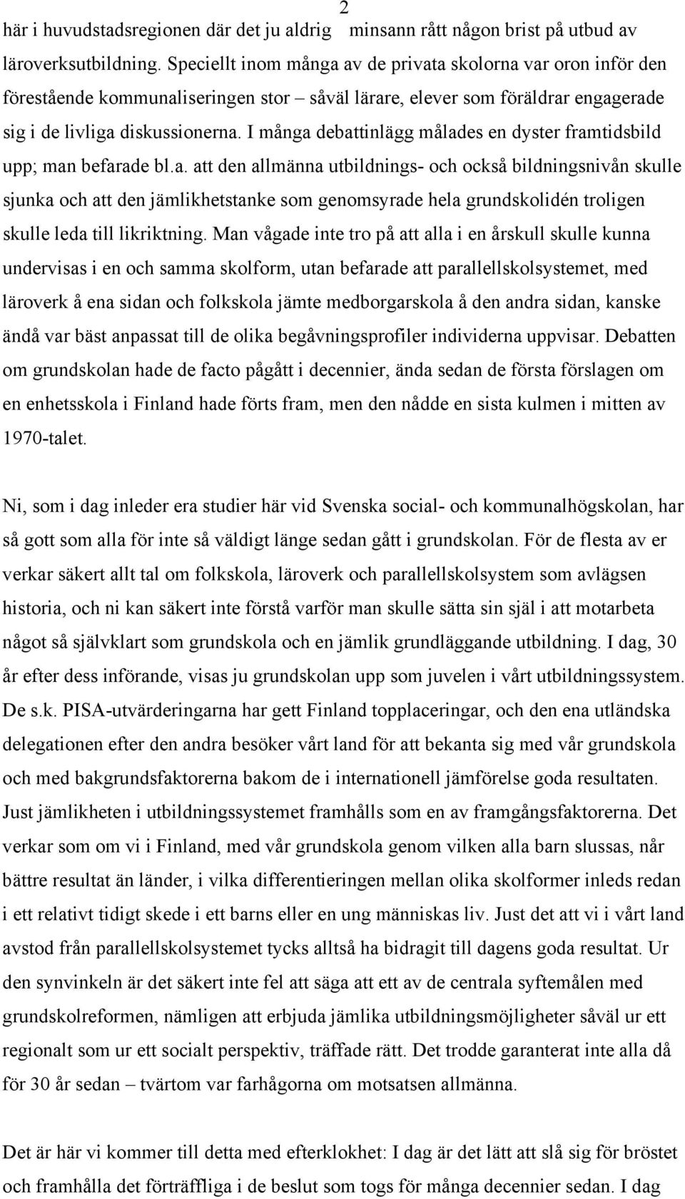 I många debattinlägg målades en dyster framtidsbild upp; man befarade bl.a. att den allmänna utbildnings- och också bildningsnivån skulle sjunka och att den jämlikhetstanke som genomsyrade hela grundskolidén troligen skulle leda till likriktning.