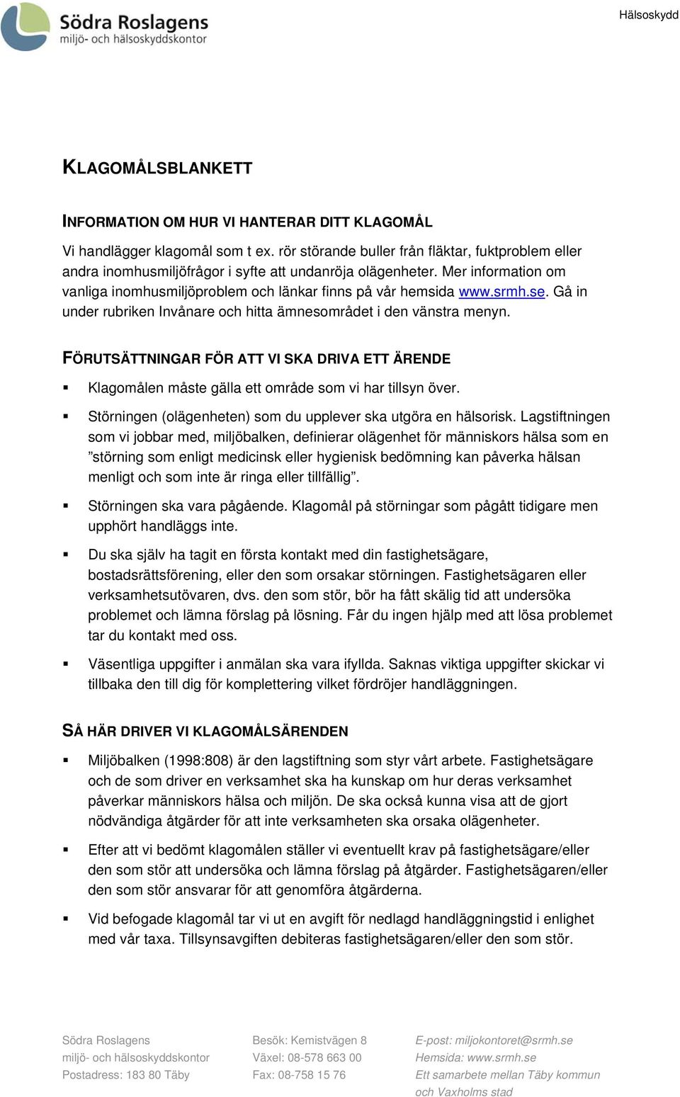se. Gå in under rubriken Invånare och hitta ämnesområdet i den vänstra menyn. FÖRUTSÄTTNINGAR FÖR ATT VI SKA DRIVA ETT ÄRENDE Klagomålen måste gälla ett område som vi har tillsyn över.