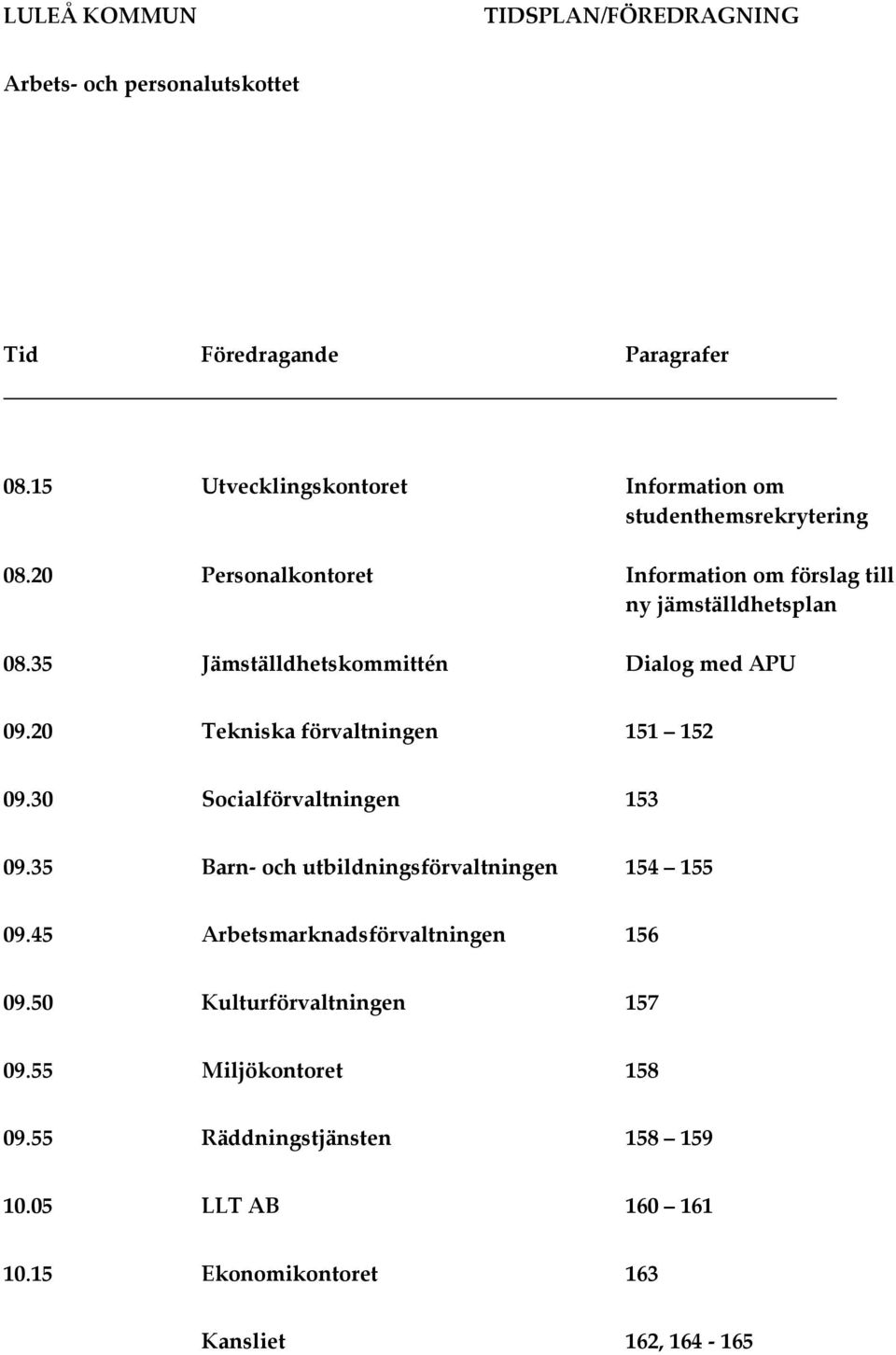 35 Jämställdhetskommittén Dialog med APU 09.20 Tekniska förvaltningen 151 152 09.30 Socialförvaltningen 153 09.