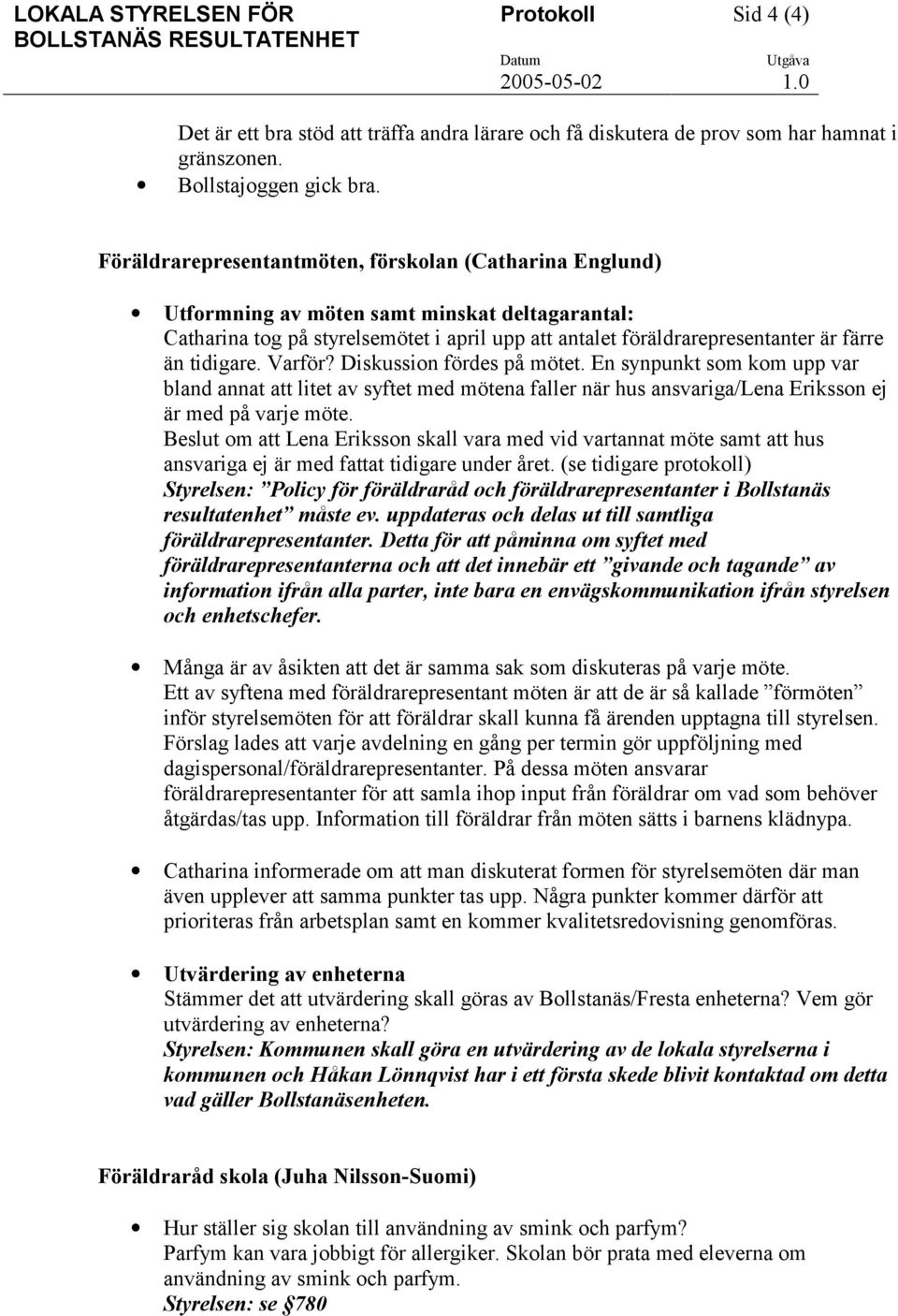 Diskussion fördes på mötet. En synpunkt som kom upp var bland annat att litet av syftet med mötena faller när hus ansvariga/lena Eriksson ej är med på varje möte.