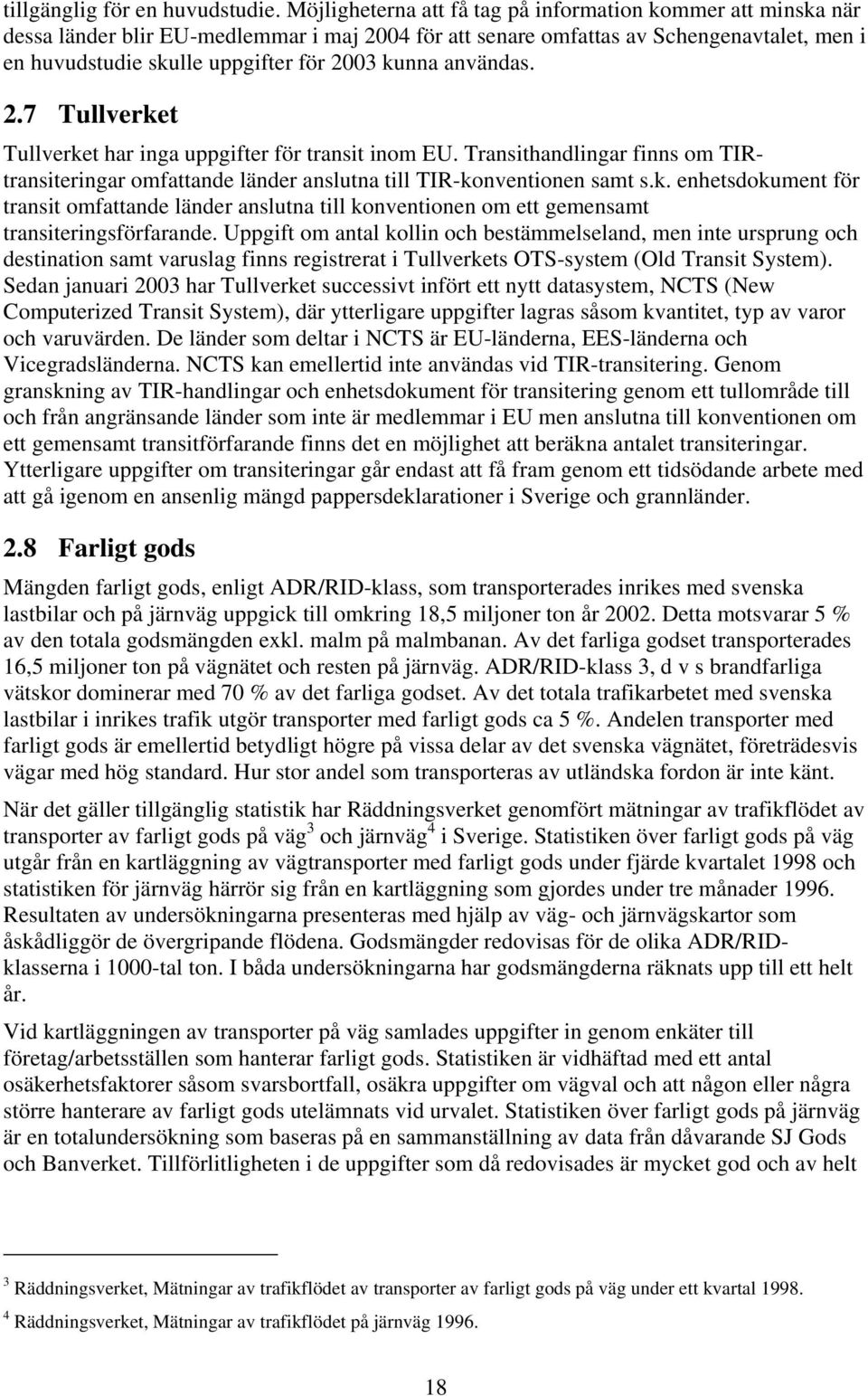 användas. 2.7 Tullverket Tullverket har inga uppgifter för transit inom EU. Transithandlingar finns om TIRtransiteringar omfattande länder anslutna till TIRkonventionen samt s.k. enhetsdokument för transit omfattande länder anslutna till konventionen om ett gemensamt transiteringsförfarande.