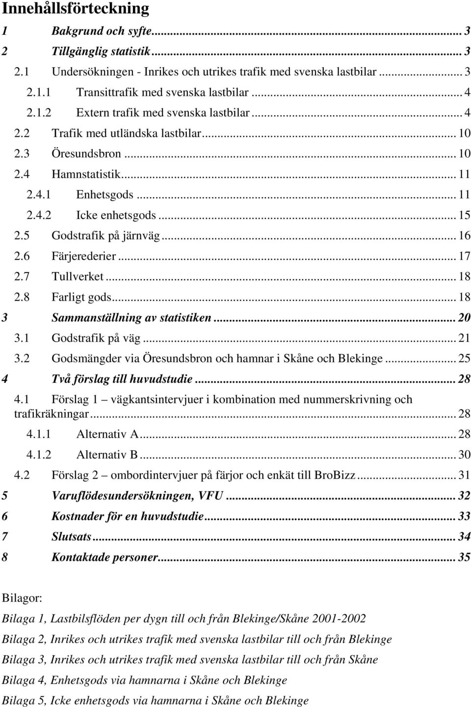 7 Tullverket... 18 2.8 Farligt gods... 18 3 Sammanställning av statistiken... 20 3.1 Godstrafik på väg... 21 3.2 Godsmängder via Öresundsbron och hamnar i Skåne och Blekinge.