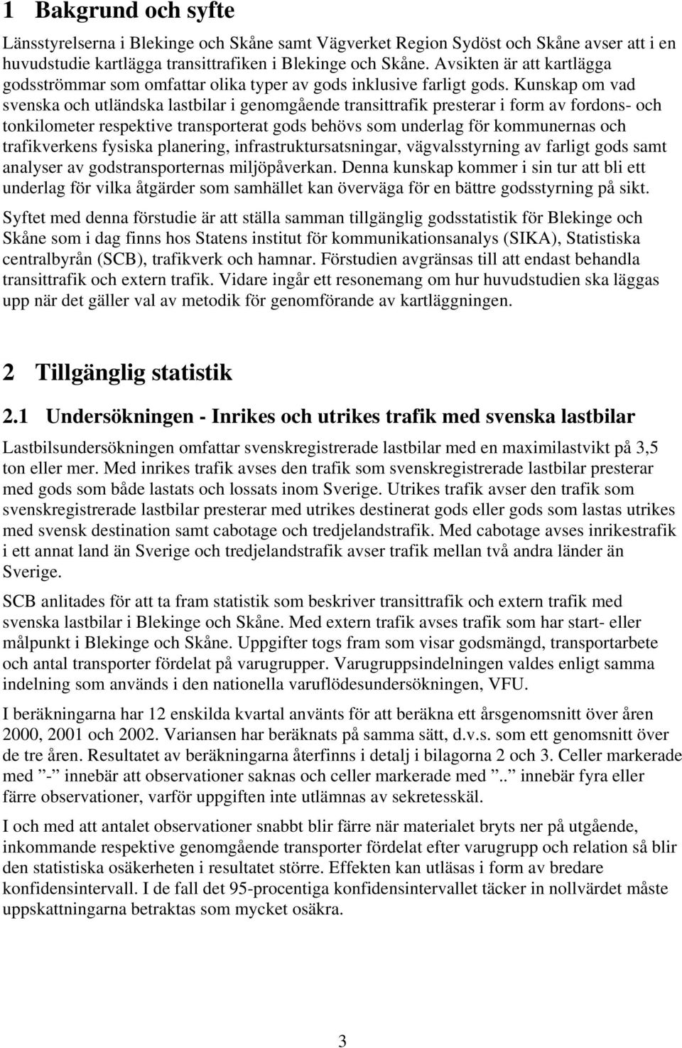 Kunskap om vad svenska och utländska lastbilar i genomgående transittrafik presterar i form av fordons och tonkilometer respektive transporterat gods behövs som underlag för kommunernas och