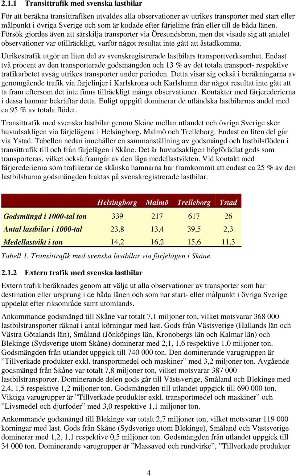 Försök gjordes även att särskilja transporter via Öresundsbron, men det visade sig att antalet observationer var otillräckligt, varför något resultat inte gått att åstadkomma.