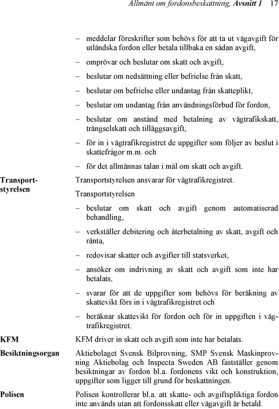 användningsförbud för fordon, beslutar om anstånd med betalning av vägtrafikskatt, trängselskatt och tilläggsavgift, för in i vägtrafikregistret de uppgifter som följer av beslut i skattefrågor m.m. och för det allmännas talan i mål om skatt och avgift.